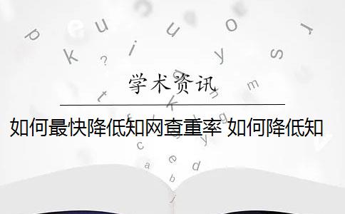 如何最快降低知网查重率 如何降低知网重复率？