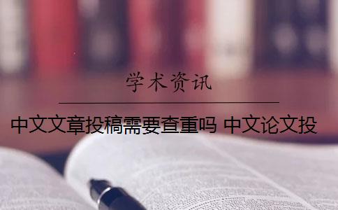 中文文章投稿需要查重吗 中文论文投稿前需要自己查重吗？