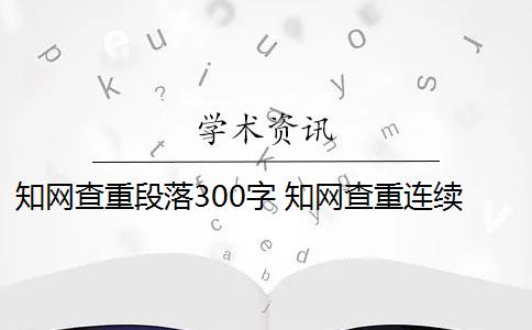 知网查重段落300字 知网查重连续多少字算重复？