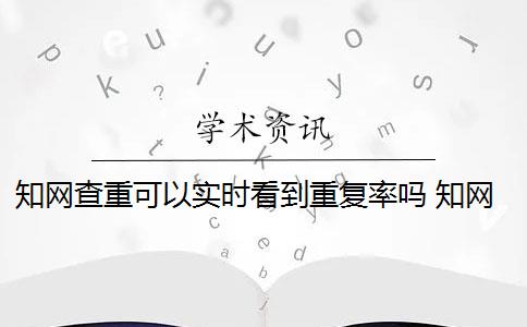 知网查重可以实时看到重复率吗 知网查重是怎么回事？