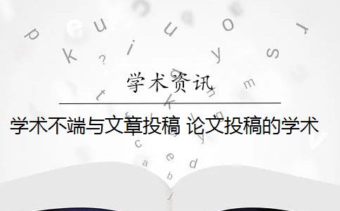 学术不端与文章投稿 论文投稿的学术性问题有哪些？