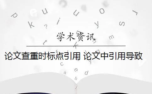 论文查重时标点引用 论文中引用导致重复率超标怎么办？