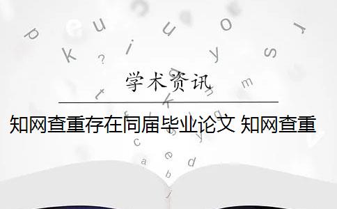 知网查重存在同届毕业论文 知网查重会查到往届的论文吗？