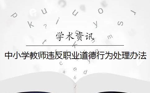 中小学教师违反职业道德行为处理办法是什么？