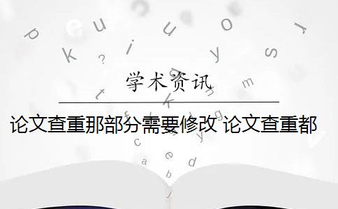 论文查重那部分需要修改 论文查重都查哪些部分内容？