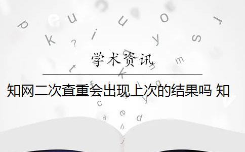 知网二次查重会出现上次的结果吗 知网查重是怎么回事？