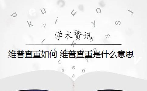 维普查重如何 维普查重是什么意思？