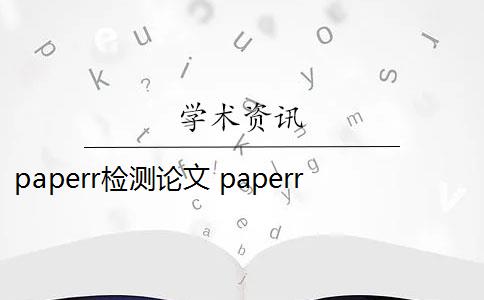 paperr检测论文 paperrater论文检测系统怎么样？