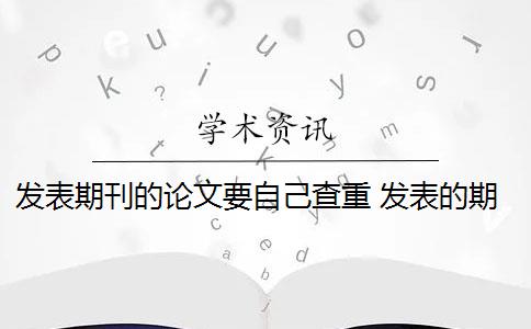 发表期刊的论文要自己查重 发表的期刊小论文需要论文查重吗？