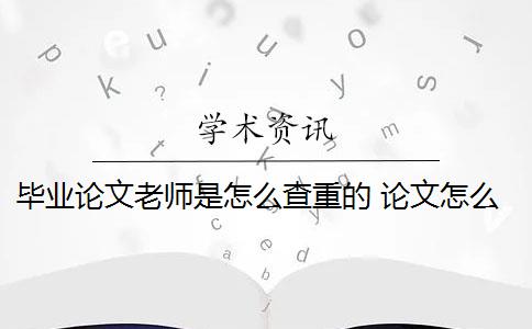 毕业论文老师是怎么查重的 论文怎么查重？