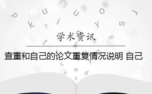 查重和自己的论文重复情况说明 自己写的论文查重率高吗？