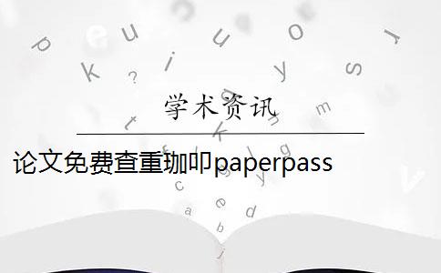 论文免费查重珈叩paperpass paperpass论文查重品牌怎么样？