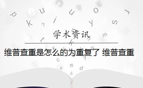 维普查重是怎么的为重复了 维普查重如何降重？