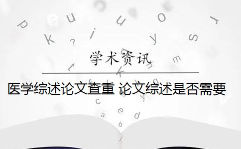 医学综述论文查重 论文综述是否需要进行查重？