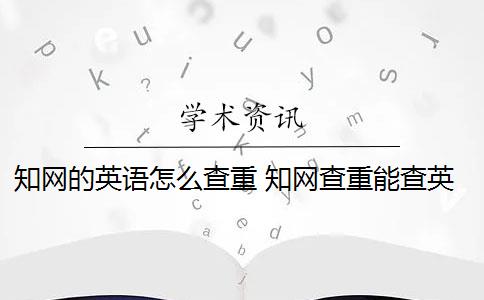 知网的英语怎么查重 知网查重能查英文翻译的论文吗？