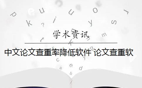 中文论文查重率降低软件 论文查重软件有哪些？