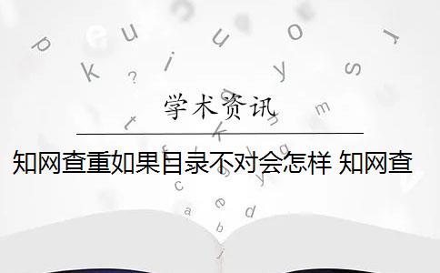 知网查重如果目录不对会怎样 知网查重是怎么回事？