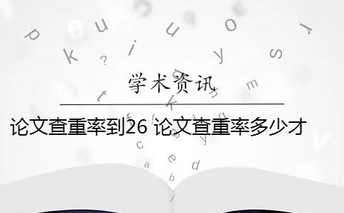 论文查重率到26 论文查重率多少才能过关？