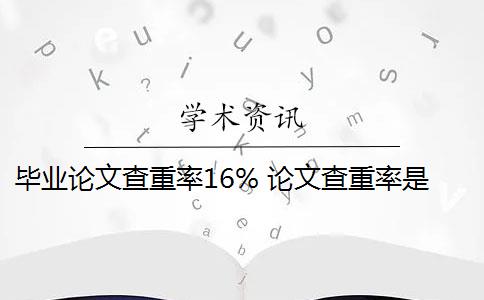 毕业论文查重率16% 论文查重率是多少？