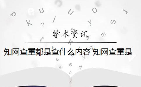 知网查重都是查什么内容 知网查重是怎么回事？