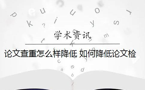 论文查重怎么样降低 如何降低论文检测查重率？