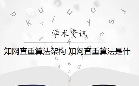 知网查重算法架构 知网查重算法是什么？