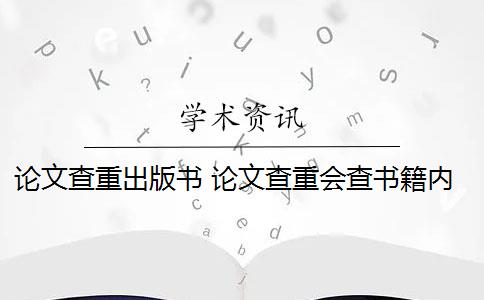 论文查重出版书 论文查重会查书籍内容吗？