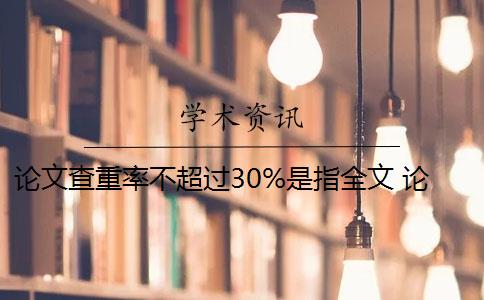 论文查重率不超过30%是指全文 论文查重30%怎么办？