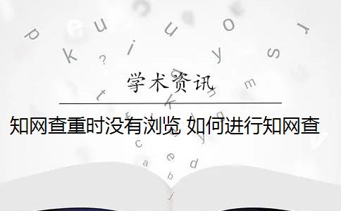 知网查重时没有浏览 如何进行知网查重？