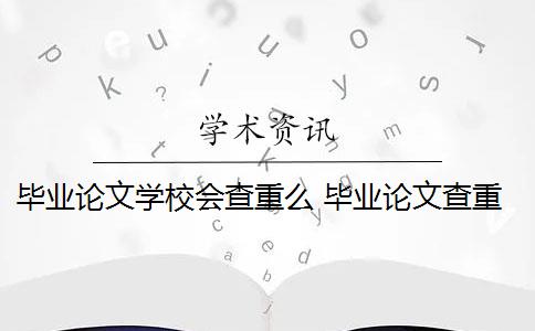 毕业论文学校会查重么 毕业论文查重范围包括哪些？