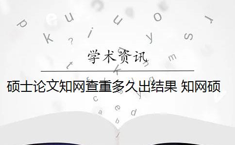 硕士论文知网查重多久出结果 知网硕士论文查重有什么影响？