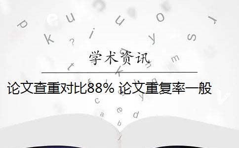 论文查重对比88% 论文重复率一般是多少？