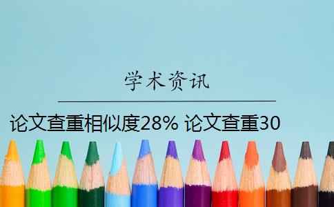 论文查重相似度28% 论文查重30%怎么办？