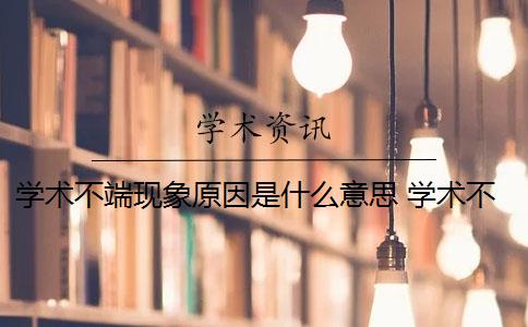 学术不端现象原因是什么意思 学术不端是什么意思？