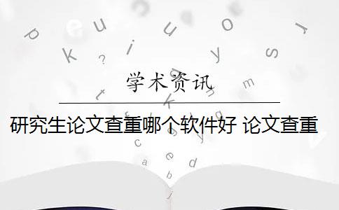 研究生论文查重哪个软件好 论文查重软件哪个好？