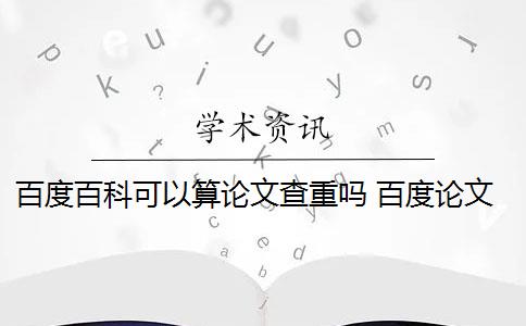 百度百科可以算论文查重吗 百度论文查重检测系统会影响论文重复率吗？