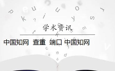 中国知网  查重  端口 中国知网查重入口是什么？