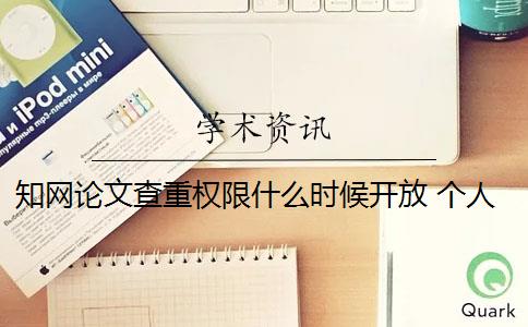 知网论文查重权限什么时候开放 个人在中国知网可以进行论文查重吗？