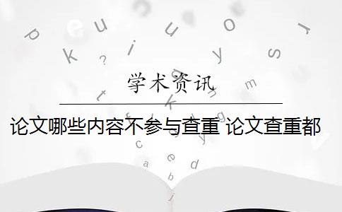 论文哪些内容不参与查重 论文查重都查哪些部分内容？