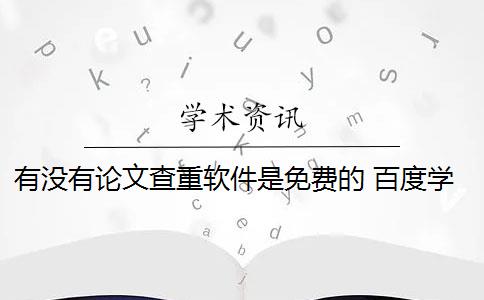 有没有论文查重软件是免费的 百度学术论文查重系统有哪些？