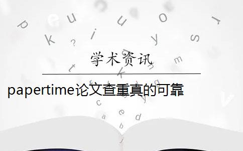 papertime论文查重真的可靠吗 papertime可以查重吗？