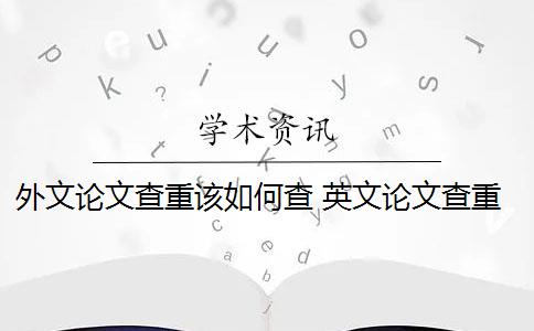 外文论文查重该如何查 英文论文查重怎么查？