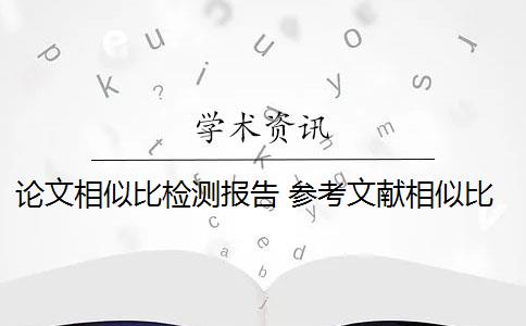 论文相似比检测报告 参考文献相似比是什么意思？