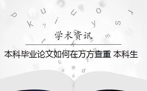 本科毕业论文如何在万方查重 本科生毕业论文如何查重？