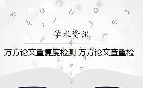 万方论文重复度检测 万方论文查重检测报告怎么看？