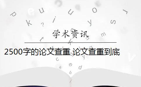 2500字的论文查重 论文查重到底查的是什么？