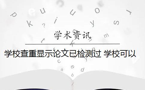 学校查重显示论文已检测过 学校可以提前查重吗？