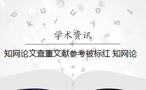 知网论文查重文献参考被标红 知网论文查重系统中的参考文献为什么会被标红？