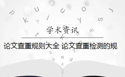 论文查重规则大全 论文查重检测的规则是什么？