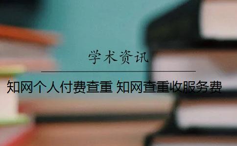 知网个人付费查重 知网查重收服务费吗？